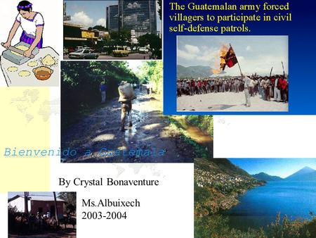 Bienvenido a Guatemala By Crystal Bonaventure Ms.Albuixech 2003-2004.