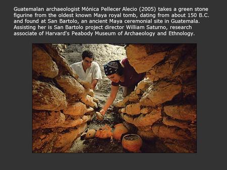 Guatemalan archaeologist Mónica Pellecer Alecio (2005) takes a green stone figurine from the oldest known Maya royal tomb, dating from about 150 B.C. and.