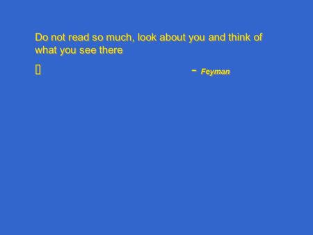 Do not read so much, look about you and think of what you see there – Feyman Do not read so much, look about you and think of what you see there – Feyman.