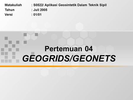 Matakuliah: S0522/ Aplikasi Geosintetik Dalam Teknik Sipil Tahun: Juli 2005 Versi: 01/01 Pertemuan 04 GEOGRIDS/GEONETS.