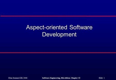 ©Ian Sommerville 2006Software Engineering, 8th edition. Chapter 32 Slide 1 Aspect-oriented Software Development.