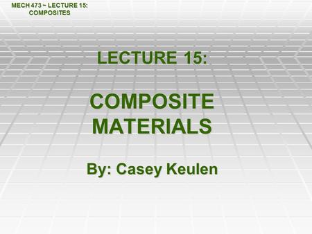 LECTURE 15: COMPOSITE MATERIALS By: Casey Keulen