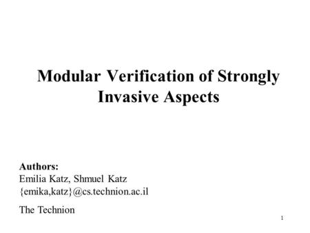 1 Modular Verification of Strongly Invasive Aspects Authors: Emilia Katz, Shmuel Katz The Technion.
