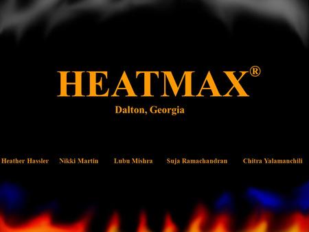 HEATMAX ® Heather Hassler Nikki Martin Lubu Mishra Suja Ramachandran Chitra Yalamanchili Dalton, Georgia.
