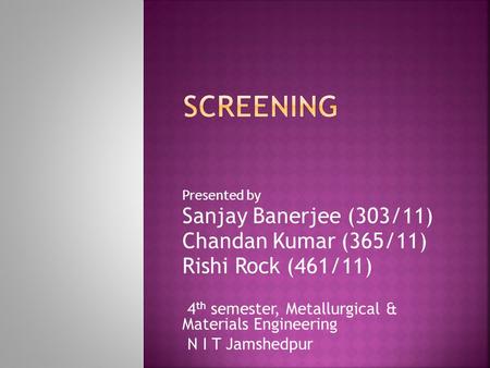Presented by Sanjay Banerjee (303/11) Chandan Kumar (365/11) Rishi Rock (461/11) 4 th semester, Metallurgical & Materials Engineering N I T Jamshedpur.