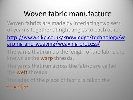Woven fabric manufacture Woven fabrics are made by interlacing two sets of yearns together at right angles to each other.