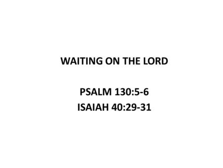 WAITING ON THE LORD PSALM 130:5-6 ISAIAH 40:29-31.