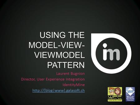USING THE MODEL-VIEW- VIEWMODEL PATTERN Laurent Bugnion Director, User Experience Integration IdentityMine