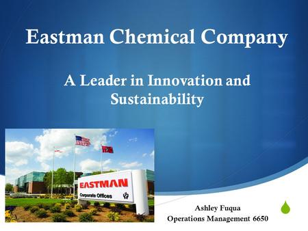  Ashley Fuqua Operations Management 6650 Eastman Chemical Company A Leader in Innovation and Sustainability.