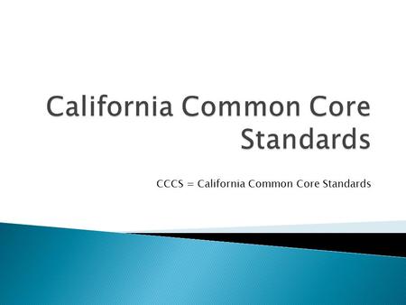CCCS = California Common Core Standards.  Common Core standards corresponds with the original NCLB timeline of 2014  Students need real world skills.