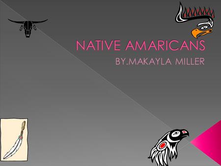 NATIVE AMARICANS BY.MAKAYLA MILLER.