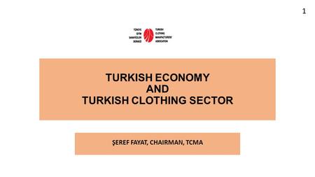 TURKISH ECONOMY AND TURKISH CLOTHING SECTOR ŞEREF FAYAT, CHAIRMAN, TCMA 1.