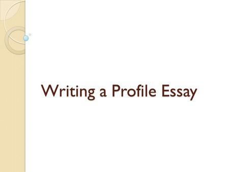 Writing a Profile Essay
