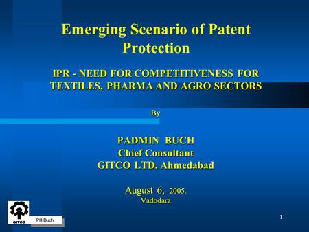 PH Buch 1 IPR - NEED FOR COMPETITIVENESS FOR TEXTILES, PHARMA AND AGRO SECTORS By PADMIN BUCH Chief Consultant GITCO LTD, Ahmedabad August 6, 2005. Vadodara.