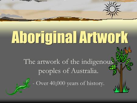 Aboriginal Artwork The artwork of the indigenous peoples of Australia. - Over 40,000 years of history.