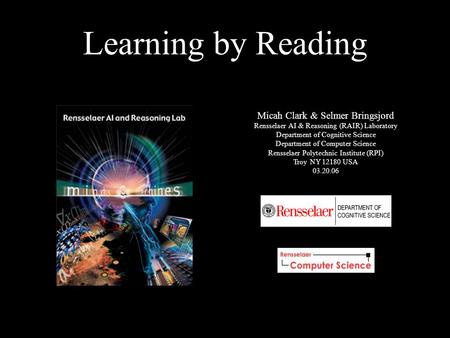 Learning by Reading Micah Clark & Selmer Bringsjord Rensselaer AI & Reasoning (RAIR) Laboratory Department of Cognitive Science Department of Computer.