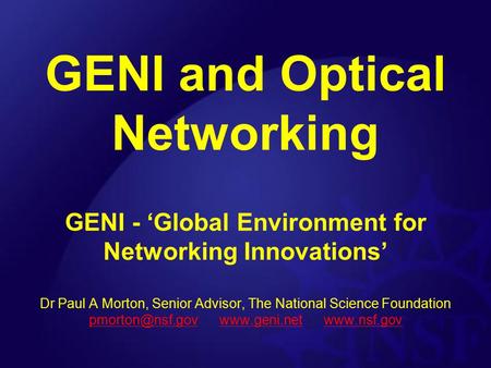GENI and Optical Networking GENI - ‘Global Environment for Networking Innovations’ Dr Paul A Morton, Senior Advisor, The National Science Foundation
