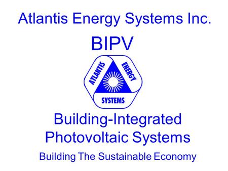 Atlantis Energy Systems Inc. BIPV Building-Integrated Photovoltaic Systems Building The Sustainable Economy.