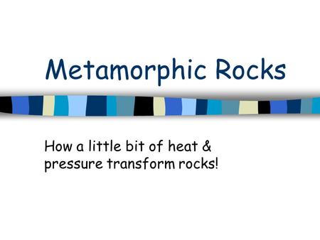 Metamorphic Rocks How a little bit of heat & pressure transform rocks!