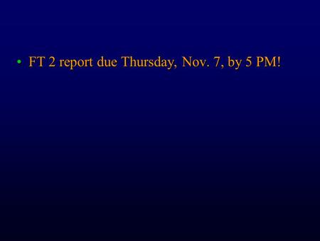 FT 2 report due Thursday, Nov. 7, by 5 PM!FT 2 report due Thursday, Nov. 7, by 5 PM!