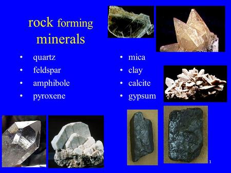 1 rock forming minerals quartz feldspar amphibole pyroxene mica clay calcite gypsum.