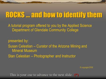 ROCKS... and how to identify them A tutorial program offered to you by the Applied Science Department of Glendale Community College presented by: Susan.