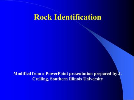 Rock Identification Modified from a PowerPoint presentation prepared by J. Crelling, Southern Illinois University.