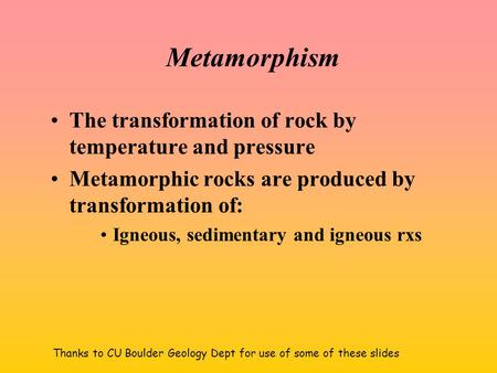 Metamorphism The transformation of rock by temperature and pressure Metamorphic rocks are produced by transformation of: Igneous, sedimentary and igneous.