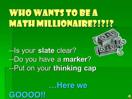Who wants to be a Math MILLIONAIRE?!?!? --Is your slate clear? --Do you have a marker? --Put on your thinking cap …Here we GOOOO!!