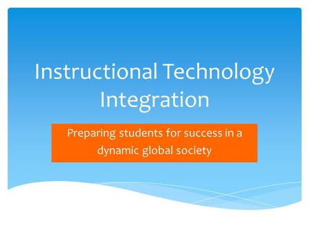 Instructional Technology Integration Preparing students for success in a dynamic global society.