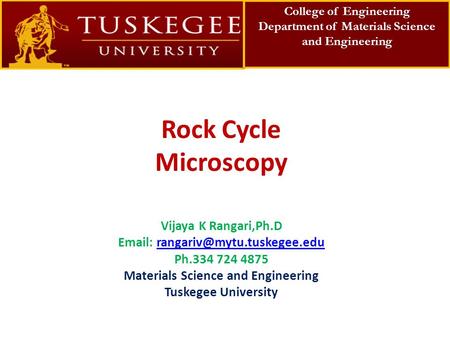 Rock Cycle Microscopy Vijaya K Rangari,Ph.D   Ph.334 724 4875 Materials Science and Engineering.