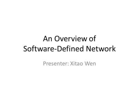 An Overview of Software-Defined Network Presenter: Xitao Wen.