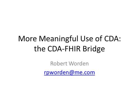 More Meaningful Use of CDA: the CDA-FHIR Bridge Robert Worden