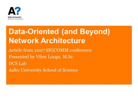 Data-Oriented (and Beyond) Network Architecture Article from 2007 SIGCOMM conference Presented by Vilen Looga, M.Sc. DCS Lab Aalto University School of.