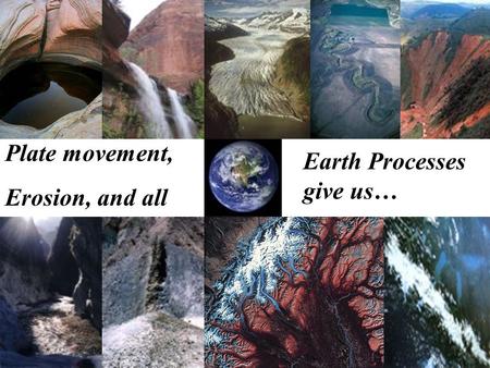Earth Processes give us…