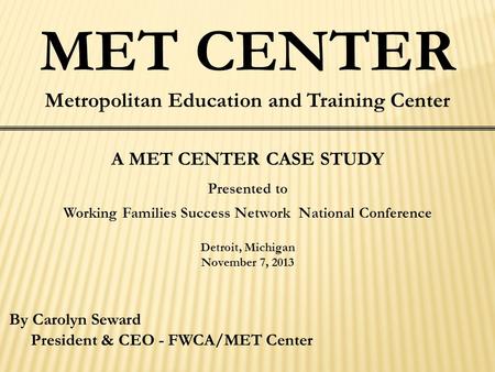 MET CENTER Metropolitan Education and Training Center A MET CENTER CASE STUDY Presented to Working Families Success Network National Conference Detroit,