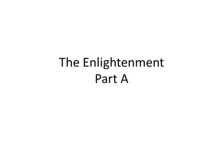 The Enlightenment Part A. 1.What was The Enlightenment? A philosophical movement in Europe, and later in North America, that began in the second half.