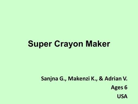 Super Crayon Maker Sanjna G., Makenzi K., & Adrian V. Ages 6 USA.
