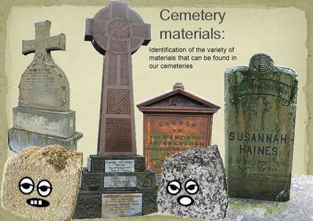 Identification of the variety of materials that can be found in our cemeteries.