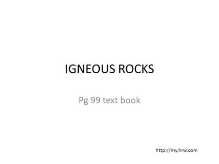 IGNEOUS ROCKS Pg 99 text book http://my.hrw.com.