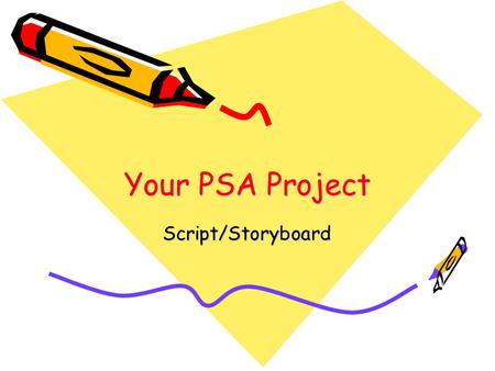 Your PSA Project Script/Storyboard. PSA Playing Time –30 seconds Script –Serious Topic –3-4 sentences max –Close by referring viewer to agency, telephone.