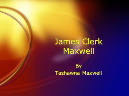James Clerk Maxwell By Tashawna Maxwell By Tashawna Maxwell.