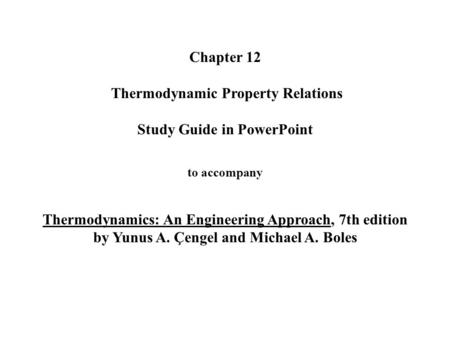 Chapter 12 Thermodynamic Property Relations Study Guide in PowerPoint to accompany Thermodynamics: An Engineering Approach, 7th edition by Yunus.