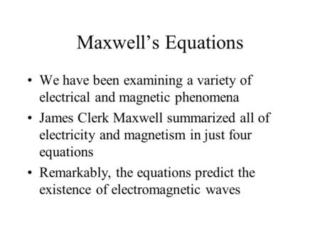 Maxwell’s Equations We have been examining a variety of electrical and magnetic phenomena James Clerk Maxwell summarized all of electricity and magnetism.