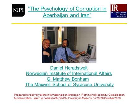 “The Psychology of Corruption in Azerbaijan and Iran” Daniel Heradstveit Norwegian Institute of International Affairs G. Matthew Bonham The Maxwell School.