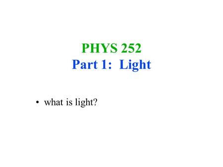 PHYS 252 Part 1: Light what is light?. Light what is light: moving energy wave or particle?