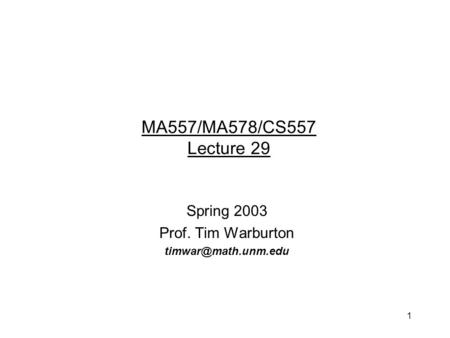 1 Spring 2003 Prof. Tim Warburton MA557/MA578/CS557 Lecture 29.