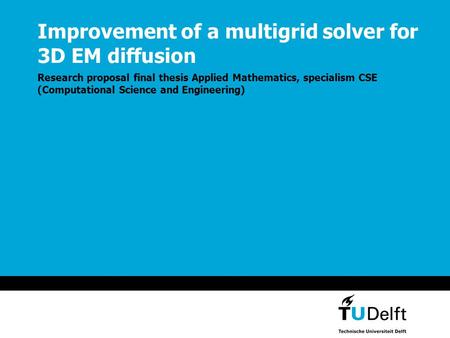 Improvement of a multigrid solver for 3D EM diffusion Research proposal final thesis Applied Mathematics, specialism CSE (Computational Science and Engineering)