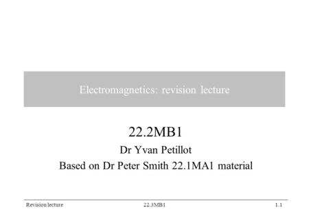 Revision lecture22.3MB11.1 Electromagnetics: revision lecture 22.2MB1 Dr Yvan Petillot Based on Dr Peter Smith 22.1MA1 material.