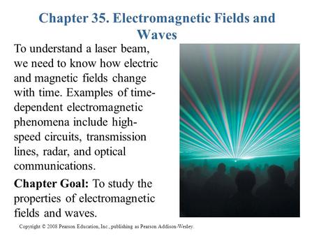 Copyright © 2008 Pearson Education, Inc., publishing as Pearson Addison-Wesley. Chapter 35. Electromagnetic Fields and Waves To understand a laser beam,